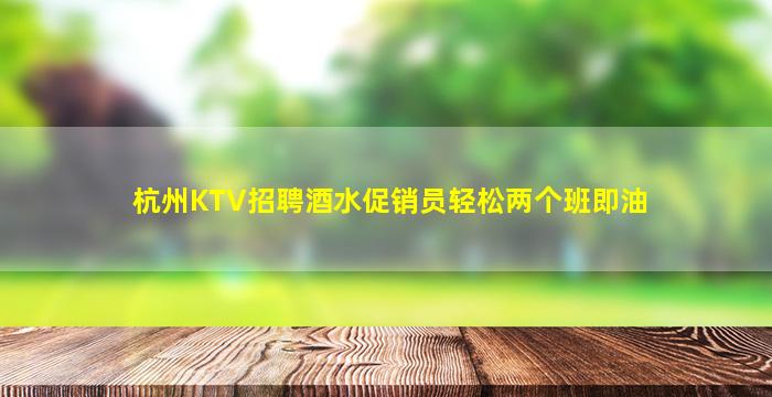 杭州KTV招聘酒水促销员轻松两个班即油